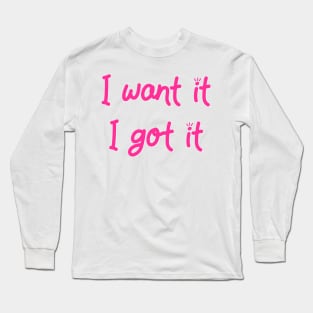 I Want It I Got It -- Inspired by Ariana Long Sleeve T-Shirt